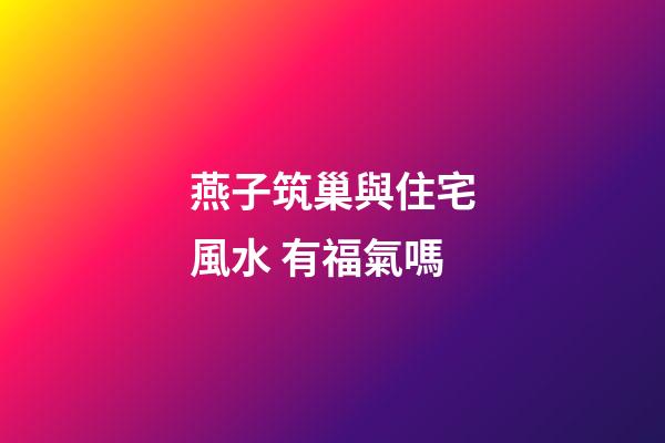 燕子筑巢與住宅風水 有福氣嗎